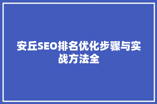 安丘SEO排名优化步骤与实战方法全