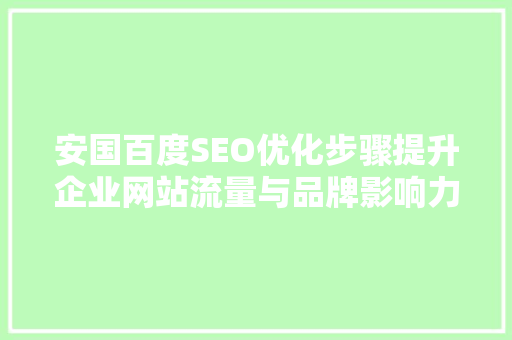 安国百度SEO优化步骤提升企业网站流量与品牌影响力的方法