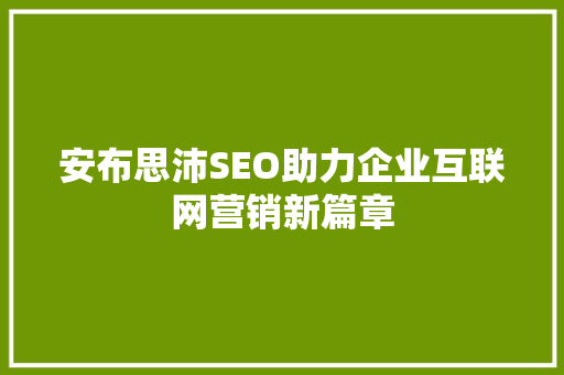 安布思沛SEO助力企业互联网营销新篇章