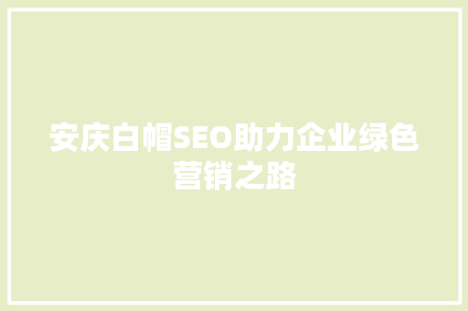 安庆白帽SEO助力企业绿色营销之路