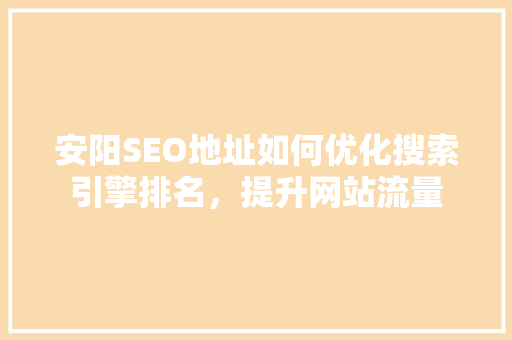 安阳SEO地址如何优化搜索引擎排名，提升网站流量