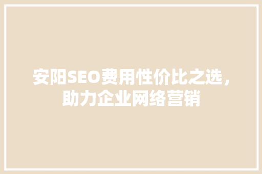 安阳SEO费用性价比之选，助力企业网络营销