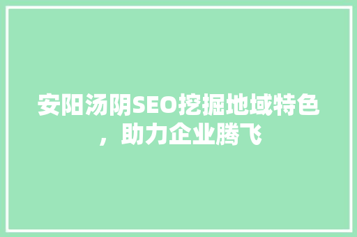 安阳汤阴SEO挖掘地域特色，助力企业腾飞