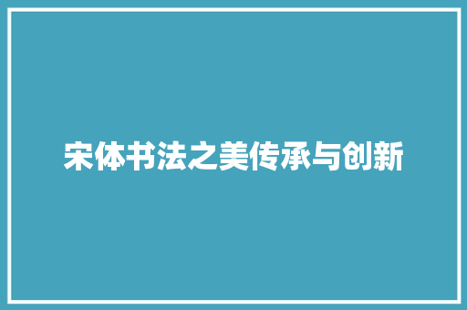 宋体书法之美传承与创新