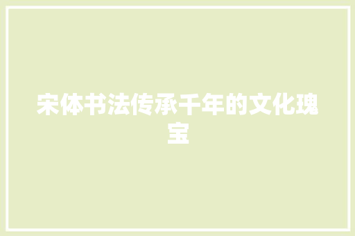 宋体书法传承千年的文化瑰宝