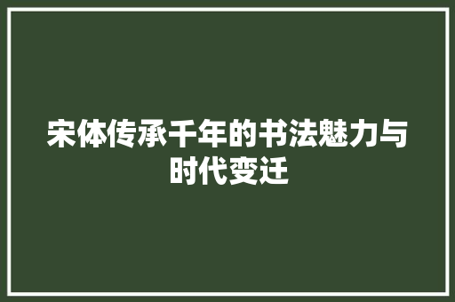 宋体传承千年的书法魅力与时代变迁