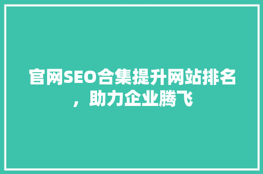 官网SEO合集提升网站排名，助力企业腾飞