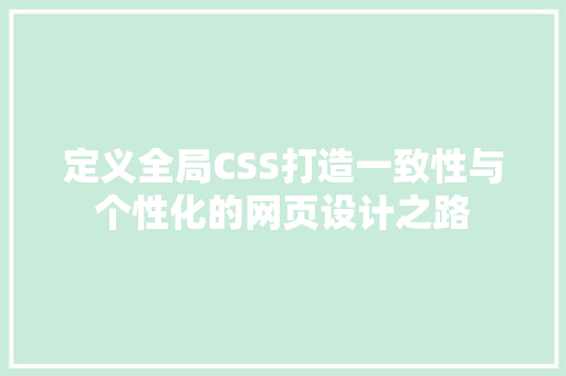定义全局CSS打造一致性与个性化的网页设计之路