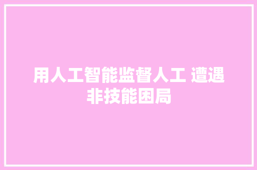 用人工智能监督人工 遭遇非技能困局