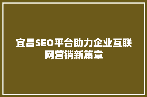 宜昌SEO平台助力企业互联网营销新篇章