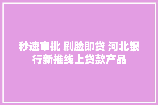 秒速审批 刷脸即贷 河北银行新推线上贷款产品