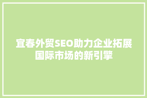 宜春外贸SEO助力企业拓展国际市场的新引擎