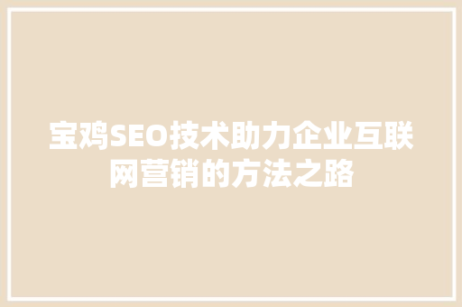 宝鸡SEO技术助力企业互联网营销的方法之路