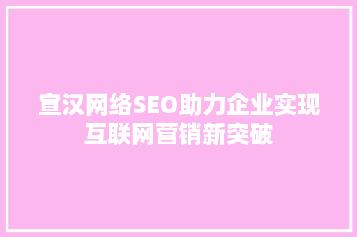 宣汉网络SEO助力企业实现互联网营销新突破