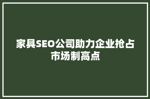 家具SEO公司助力企业抢占市场制高点