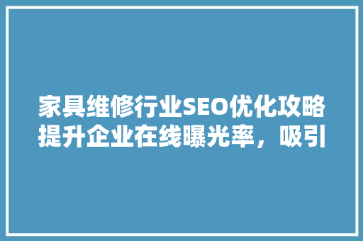 家具维修行业SEO优化攻略提升企业在线曝光率，吸引更多客户