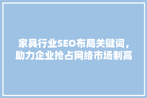 家具行业SEO布局关键词，助力企业抢占网络市场制高点