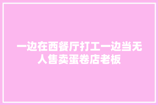 一边在西餐厅打工一边当无人售卖蛋卷店老板
