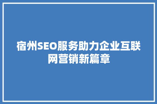 宿州SEO服务助力企业互联网营销新篇章