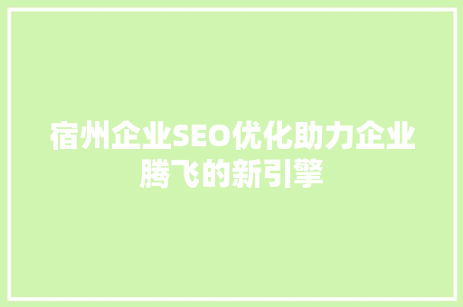 宿州企业SEO优化助力企业腾飞的新引擎