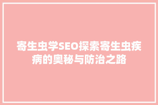 寄生虫学SEO探索寄生虫疾病的奥秘与防治之路
