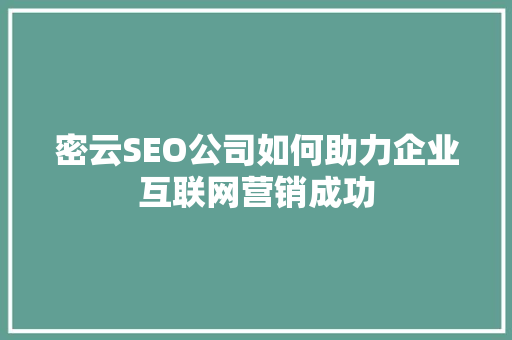密云SEO公司如何助力企业互联网营销成功
