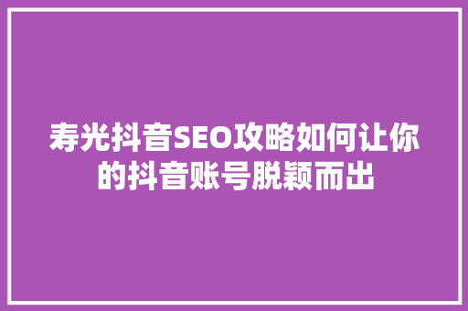 寿光抖音SEO攻略如何让你的抖音账号脱颖而出