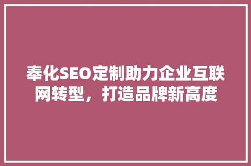 奉化SEO定制助力企业互联网转型，打造品牌新高度