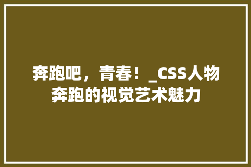 奔跑吧，青春！_CSS人物奔跑的视觉艺术魅力