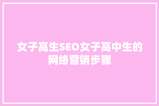 女子高生SEO女子高中生的网络营销步骤