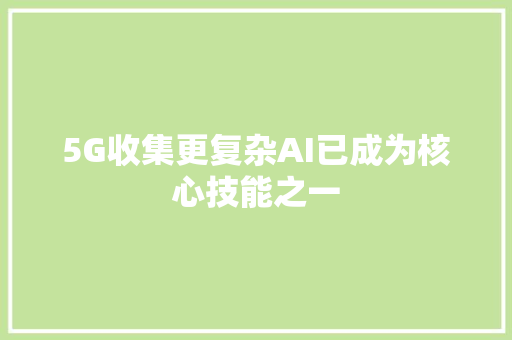 5G收集更复杂AI已成为核心技能之一