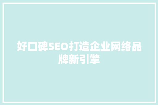 好口碑SEO打造企业网络品牌新引擎