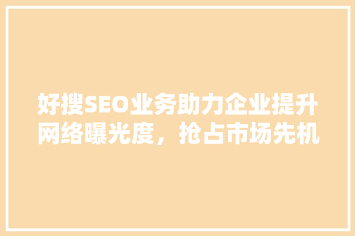 好搜SEO业务助力企业提升网络曝光度，抢占市场先机