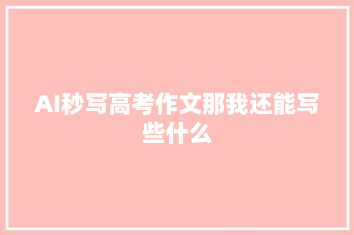 AI秒写高考作文那我还能写些什么