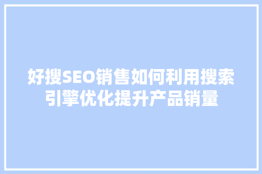 好搜SEO销售如何利用搜索引擎优化提升产品销量