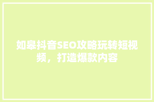 如皋抖音SEO攻略玩转短视频，打造爆款内容
