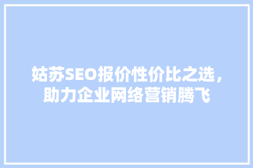 姑苏SEO报价性价比之选，助力企业网络营销腾飞