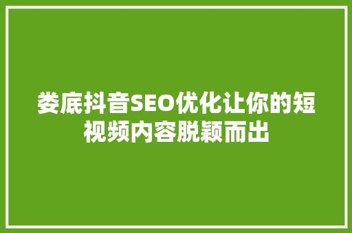 娄底抖音SEO优化让你的短视频内容脱颖而出