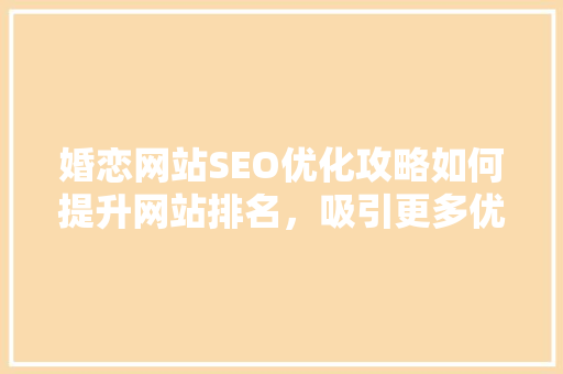 婚恋网站SEO优化攻略如何提升网站排名，吸引更多优质用户