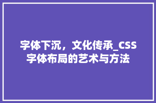 字体下沉，文化传承_CSS字体布局的艺术与方法