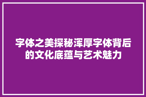 字体之美探秘浑厚字体背后的文化底蕴与艺术魅力