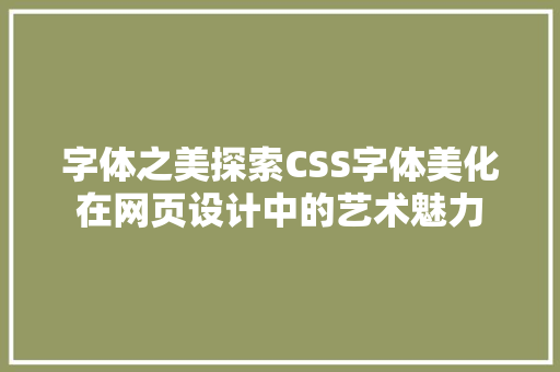 字体之美探索CSS字体美化在网页设计中的艺术魅力
