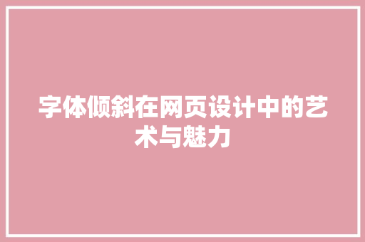 字体倾斜在网页设计中的艺术与魅力