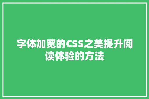 字体加宽的CSS之美提升阅读体验的方法