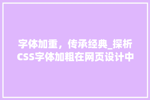 字体加重，传承经典_探析CSS字体加粗在网页设计中的应用
