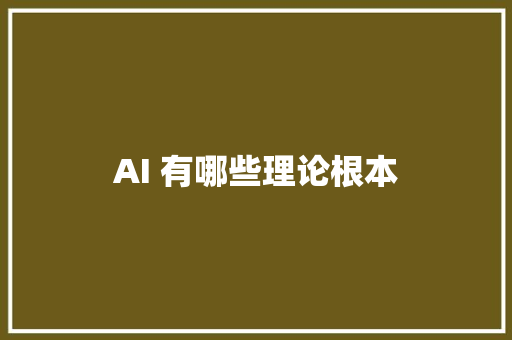 AI 有哪些理论根本 AI 有哪些理论根本