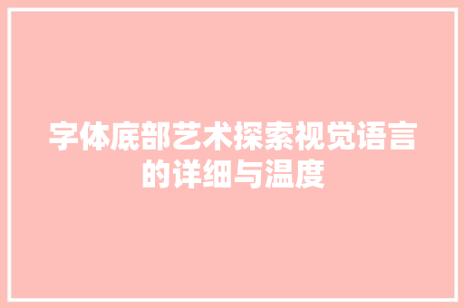 字体底部艺术探索视觉语言的详细与温度