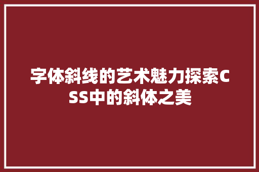 字体斜线的艺术魅力探索CSS中的斜体之美