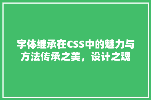 字体继承在CSS中的魅力与方法传承之美，设计之魂