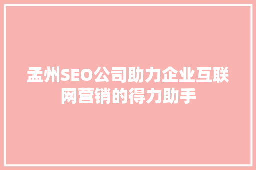 孟州SEO公司助力企业互联网营销的得力助手